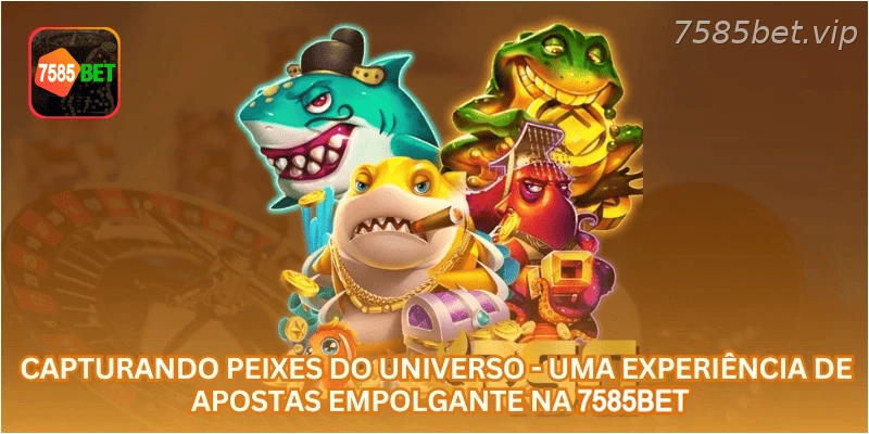 Capturando Peixes do Universo - Uma Experiência de Apostas Empolgante na 7585BET.