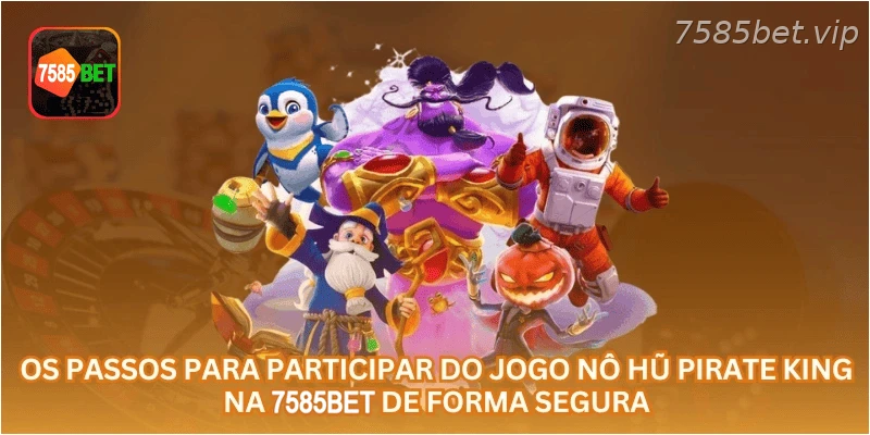 Os passos para participar do jogo Nô Hũ Pirate King na 7585BET de forma segura